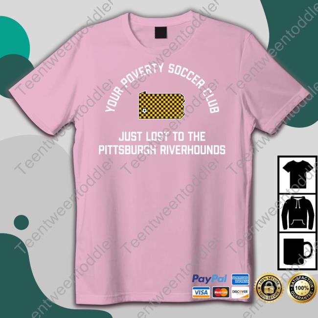 Your Poverty Soccer Club Just Lost To The Pittsburgh Riverhounds Tee Pghclothingco