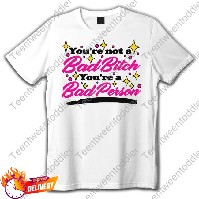 You're Not A Bad Bitch You're A Bad Person Shirts Thegoodshirts